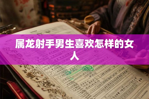 属龙射手男生喜欢怎样的女人