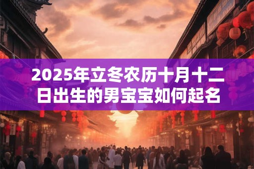 2025年立冬农历十月十二日出生的男宝宝如何起名