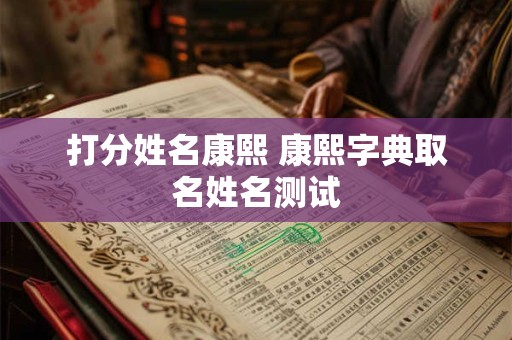 打分姓名康熙 康熙字典取名姓名测试