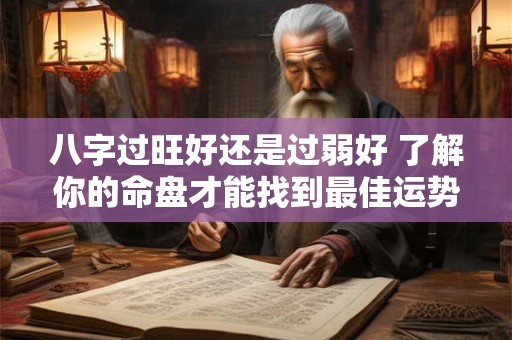 八字过旺好还是过弱好 了解你的命盘才能找到最佳运势 八字过旺好还是过弱好 了解你的命盘才能找到最佳运势