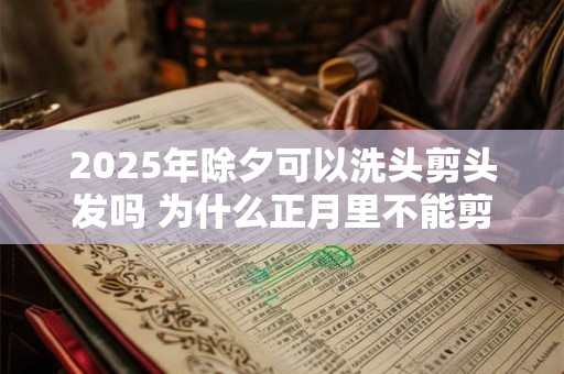 2025年除夕可以洗头剪头发吗 为什么正月里不能剪头