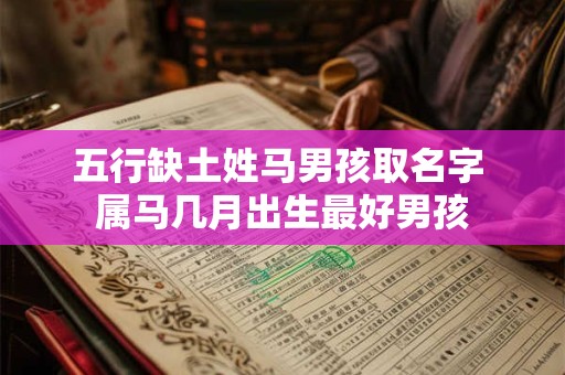五行缺土姓马男孩取名字 属马几月出生最好男孩