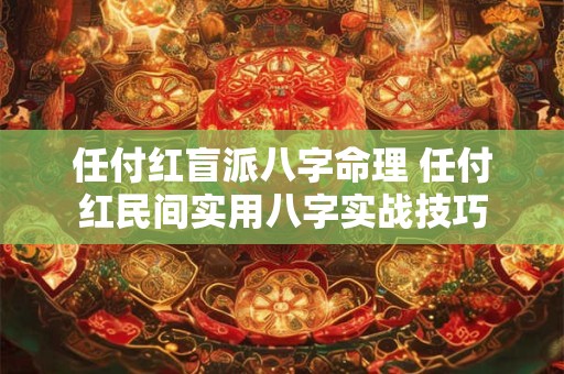 任付红盲派八字命理 任付红民间实用八字实战技巧