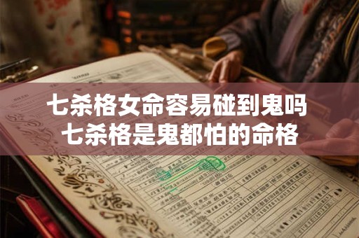 七杀格女命容易碰到鬼吗 七杀格是鬼都怕的命格