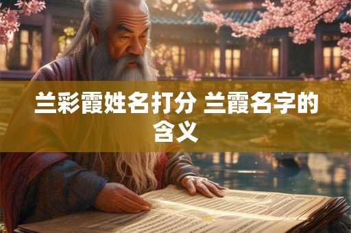 兰彩霞姓名打分 兰霞名字的含义