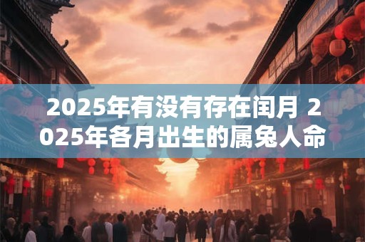 2025年有没有存在闰月 2025年各月出生的属兔人命运
