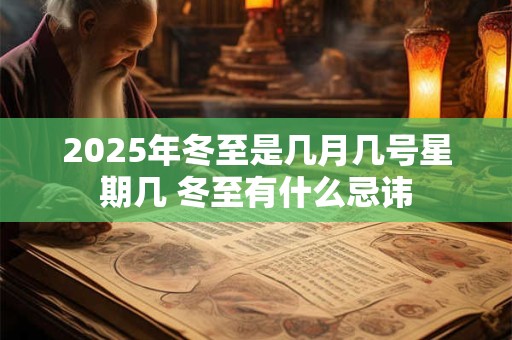 2025年冬至是几月几号星期几 冬至有什么忌讳