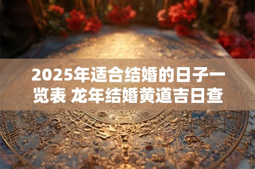 2025年适合结婚的日子一览表 龙年结婚黄道吉日查询