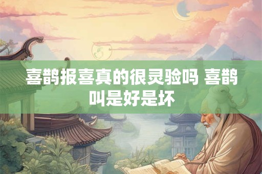 喜鹊报喜真的很灵验吗 喜鹊叫是好是坏