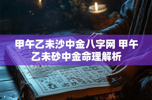 甲午乙未沙中金八字网 甲午乙未砂中金命理解析