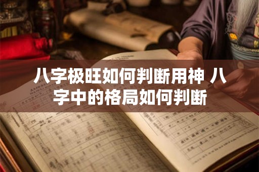 八字极旺如何判断用神 八字中的格局如何判断