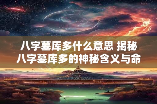 八字墓库多什么意思 揭秘八字墓库多的神秘含义与命运真相
