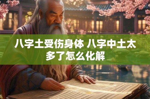 八字土受伤身体 八字中土太多了怎么化解
