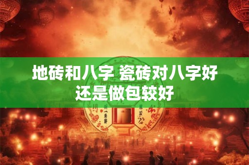 地砖和八字 瓷砖对八字好还是做包较好