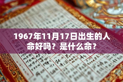 1967年11月17日出生的人命好吗？是什么命？