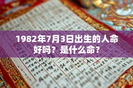 1982年7月3日出生的人命好吗？是什么命？