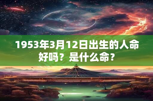 1953年3月12日出生的人命好吗？是什么命？