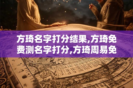方琦名字打分结果,方琦免费测名字打分,方琦周易免费测名字打分