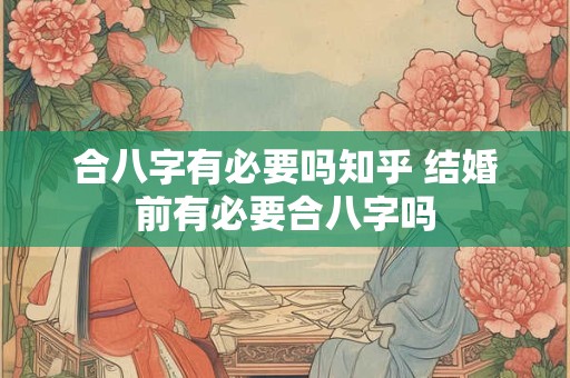 合八字有必要吗知乎 结婚前有必要合八字吗