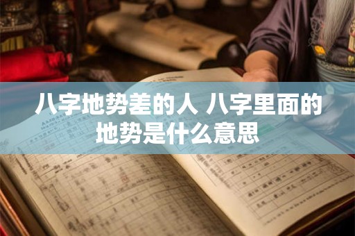 八字地势差的人 八字里面的地势是什么意思