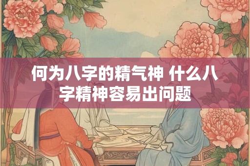 何为八字的精气神 什么八字精神容易出问题