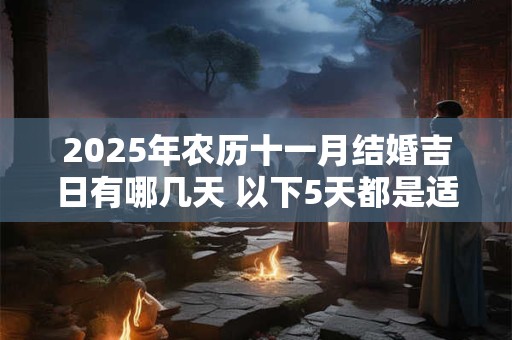 2025年农历十一月结婚吉日有哪几天 以下5天都是适合的