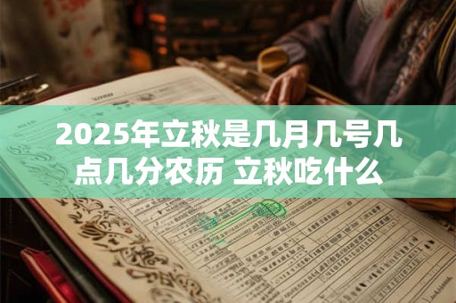 2026年立秋是几月几号几点几分农历 立秋吃什么 2026年立秋是几月几号几点几分农历 立秋吃什么