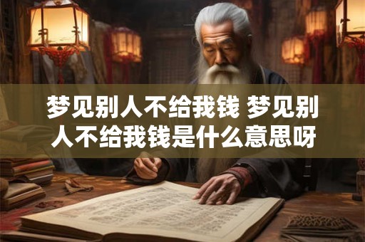 梦见别人不给我钱 梦见别人不给我钱是什么意思呀