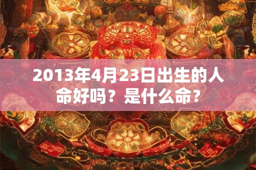2013年4月23日出生的人命好吗？是什么命？