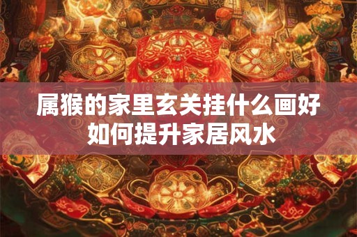 属猴的家里玄关挂什么画好 如何提升家居风水