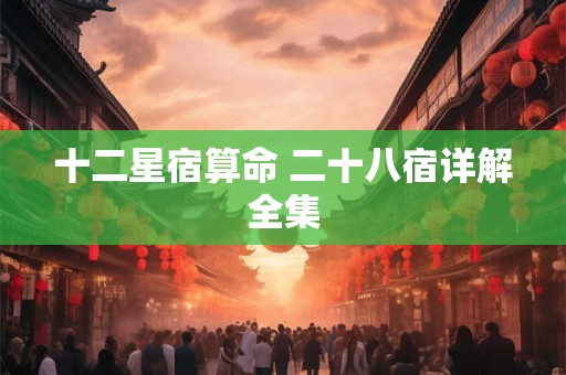 十二星宿算命 二十八宿详解全集