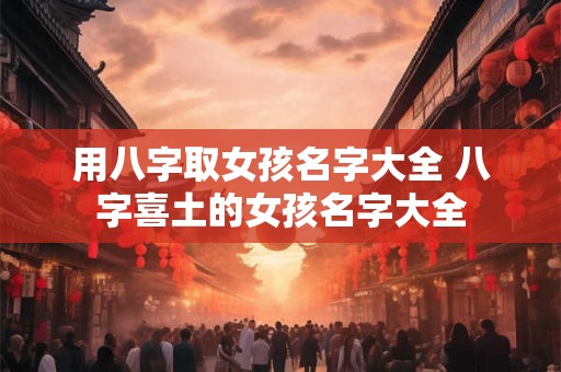 用八字取女孩名字大全 八字喜土的女孩名字大全