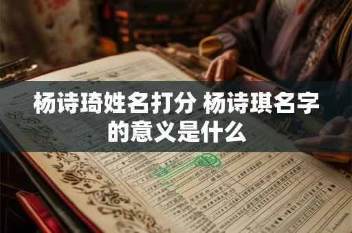杨诗琦姓名打分 杨诗琪名字的意义是什么
