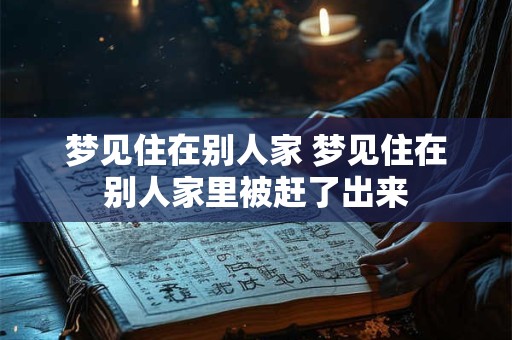 梦见住在别人家 梦见住在别人家里被赶了出来