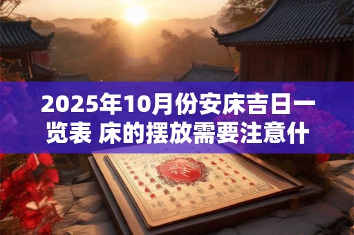 2025年10月份安床吉日一览表 床的摆放需要注意什么