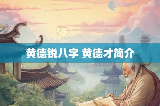 黄德锐八字 黄德才简介