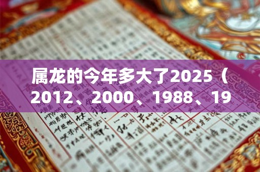 属龙的今年多大了2025（2012、2000、1988、1976、1964）