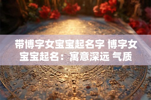 带博字女宝宝起名字 博字女宝宝起名：寓意深远 气质独特