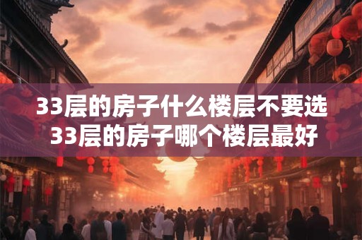 33层的房子什么楼层不要选 33层的房子哪个楼层最好