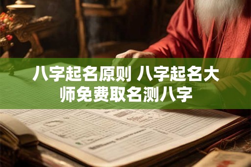 八字起名原则 八字起名大师免费取名测八字