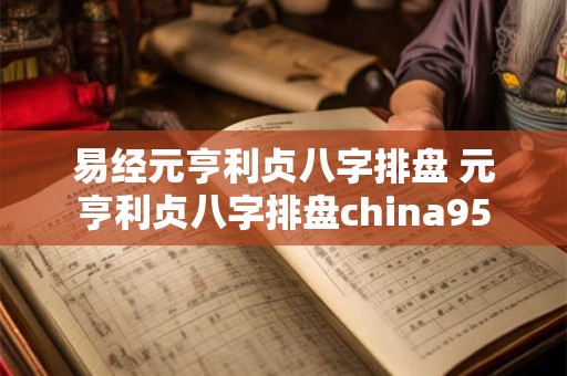 易经元亨利贞八字排盘 元亨利贞八字排盘china95