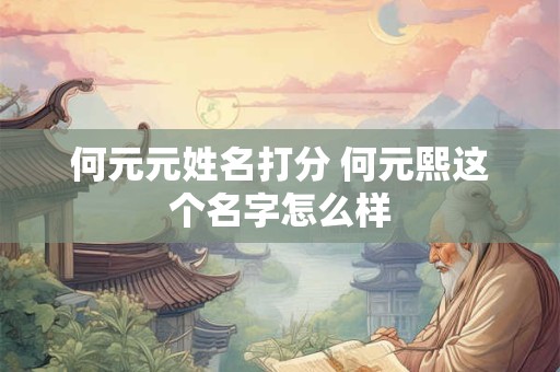 何元元姓名打分 何元熙这个名字怎么样