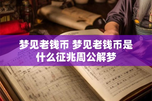 梦见老钱币 梦见老钱币是什么征兆周公解梦