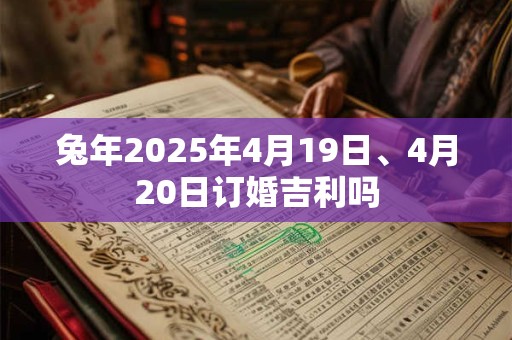 兔年2025年4月19日、4月20日订婚吉利吗