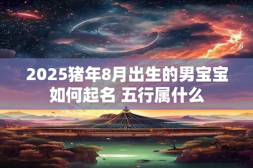 2026猪年8月出生的男宝宝如何起名 五行属什么