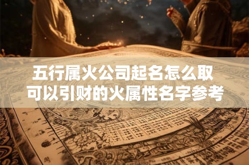 五行属火公司起名怎么取 可以引财的火属性名字参考