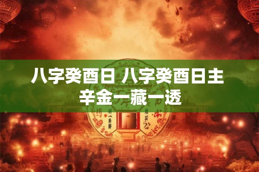 八字癸酉日 八字癸酉日主 辛金一藏一透