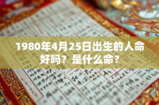 1980年4月25日出生的人命好吗？是什么命？