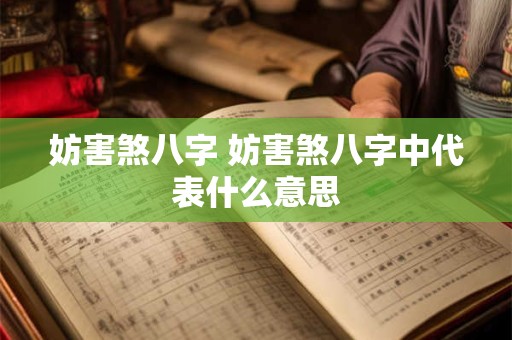 妨害煞八字 妨害煞八字中代表什么意思