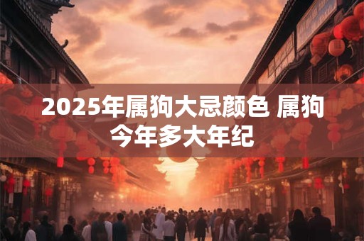 2025年属狗大忌颜色 属狗今年多大年纪
